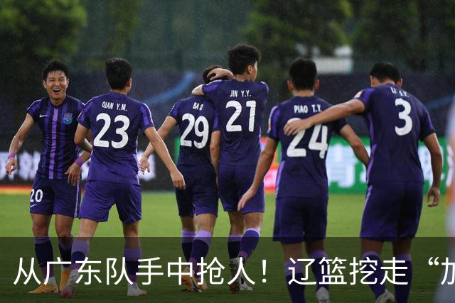 从广东队手中抢人！辽篮挖走“加强版杜润旺”，杜锋痛失锋线新星
