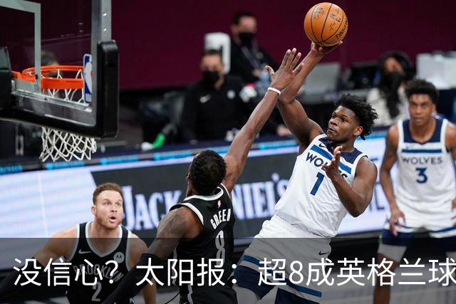 没信心？太阳报：超8成英格兰球迷认为无法夺冠 30%认为只能到8强